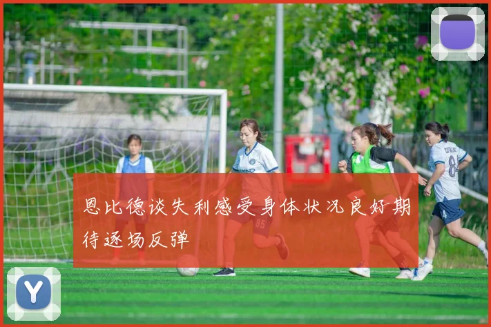 恩比德谈失利感受身体状况良好期待逐场反弹