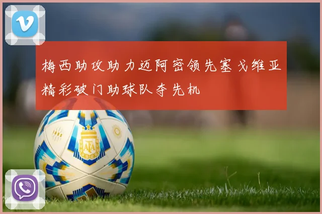 梅西助攻助力迈阿密领先塞戈维亚精彩破门助球队夺先机