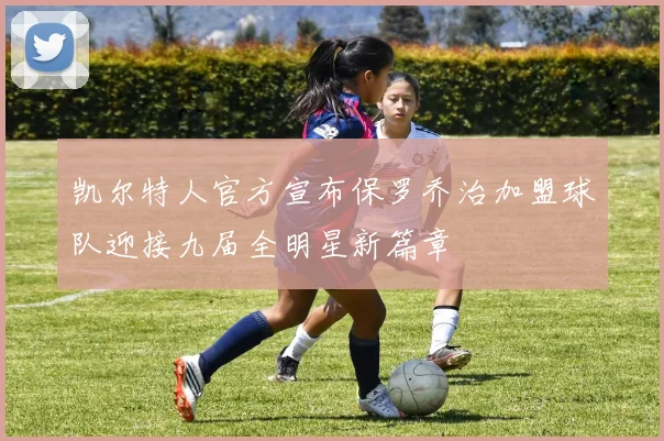 凯尔特人官方宣布保罗乔治加盟球队迎接九届全明星新篇章