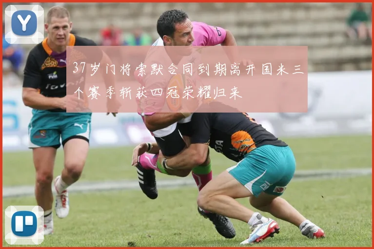 37岁门将索默合同到期离开国米三个赛季斩获四冠荣耀归来